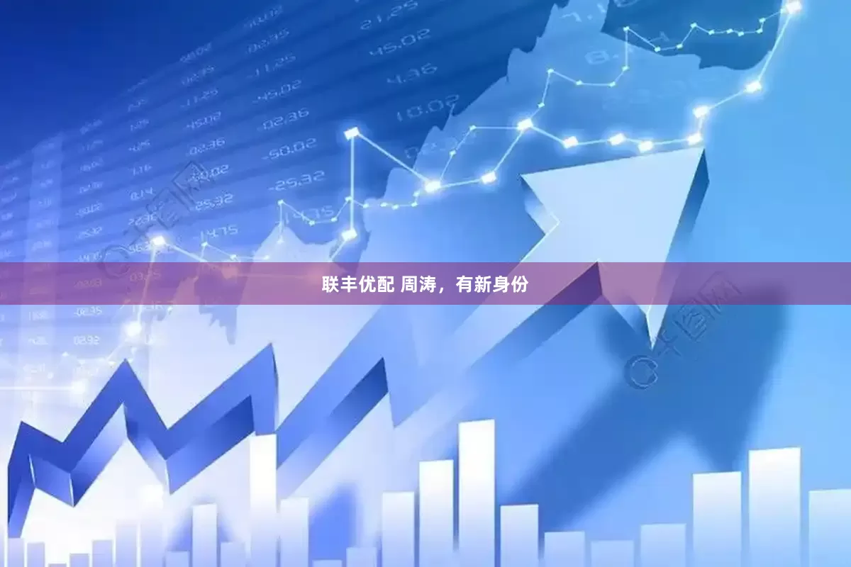 联丰优配 周涛，有新身份