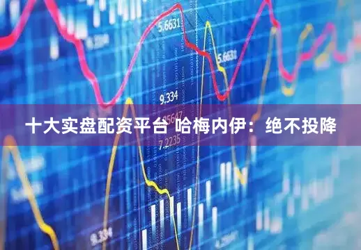 十大实盘配资平台 哈梅内伊：绝不投降