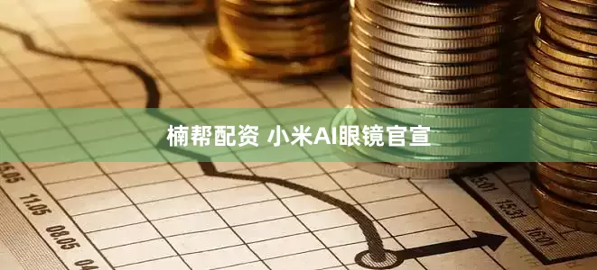 楠帮配资 小米AI眼镜官宣
