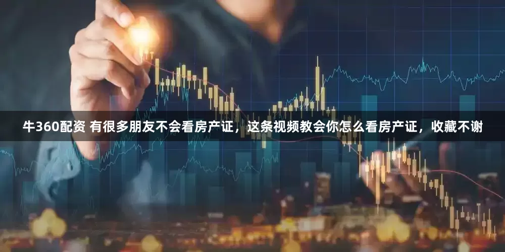 牛360配资 有很多朋友不会看房产证，这条视频教会你怎么看房产证，收藏不谢