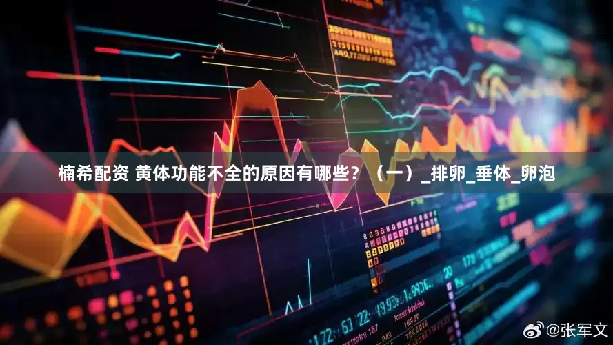 楠希配资 黄体功能不全的原因有哪些？（一）_排卵_垂体_卵泡