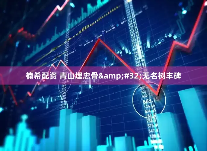 楠希配资 青山埋忠骨&#32;无名树丰碑