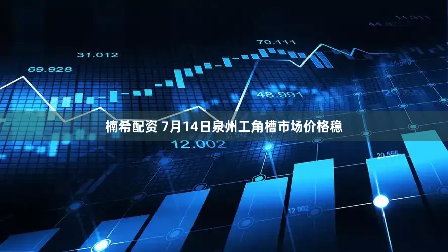 楠希配资 7月14日泉州工角槽市场价格稳