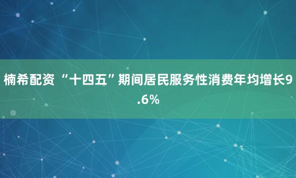 楠希配资 “十四五”期间居民服务性消费年均增长9.6%