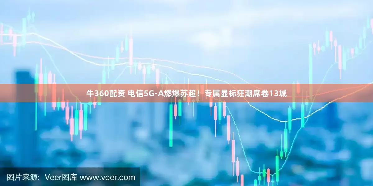 牛360配资 电信5G-A燃爆苏超！专属显标狂潮席卷13城