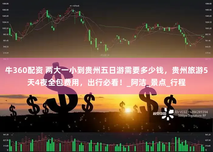 牛360配资 两大一小到贵州五日游需要多少钱，贵州旅游5天4夜全包费用，出行必看！_阿洁_景点_行程
