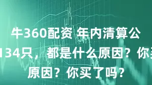 牛360配资 年内清算公募基金134只，都是什么原因？你买了吗？