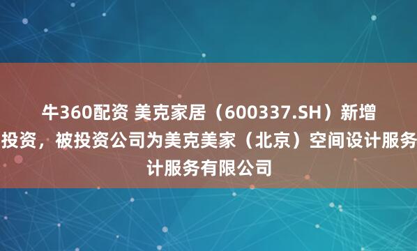 牛360配资 美克家居（600337.SH）新增一起对外投资，被投资公司为美克美家（北京）空间设计服务有限公司